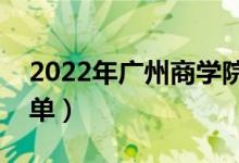 2022年廣州商學(xué)院有哪些專業(yè)（開設(shè)專業(yè)名單）