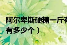 阿爾卑斯硬糖一斤有多少顆（一斤阿爾卑斯糖有多少個(gè)）