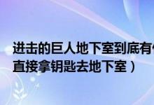 進擊的巨人地下室到底有什么秘密（進擊的巨人里為什么不直接拿鑰匙去地下室）