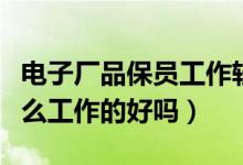 電子廠品保員工作輕松嗎（電子廠品保是做什么工作的好嗎）