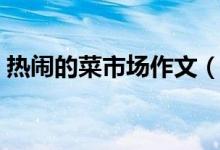 熱鬧的菜市場作文（熱鬧的菜市場作文范文）