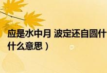 應(yīng)是水中月 波定還自圓什么意思（應(yīng)是水中月波定還自圓是什么意思）