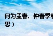 何為孟春、仲春季春（孟春季春仲春是什么意思）