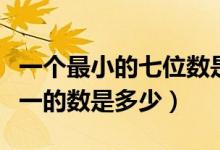 一個(gè)最小的七位數(shù)是多少（比最小的七位數(shù)小一的數(shù)是多少）