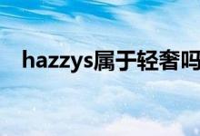 hazzys屬于輕奢嗎（hazzys屬于輕奢嗎）