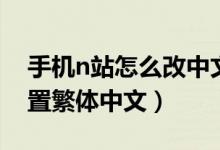 手機(jī)n站怎么改中文（n站手機(jī)客戶端怎么設(shè)置繁體中文）