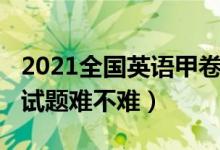 2021全國英語甲卷真題（2022全國甲卷英語試題難不難）
