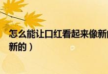 怎么能讓口紅看起來像新的一樣（口紅化了怎么讓它變得像新的）