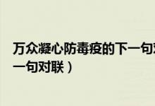 萬眾凝心防毒疫的下一句對聯(lián)是什么（同心抗疫為愛護(hù)航下一句對聯(lián)）
