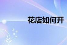 花店如何開（怎樣開好花店）