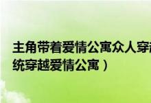 主角帶著愛情公寓眾人穿越世界的小說（關(guān)于主角是帶個系統(tǒng)穿越愛情公寓）