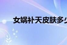 女媧補天皮膚多少錢（女媧補天翻譯）