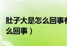 肚子大是怎么回事有什么辦法嗎（肚子大是怎么回事）