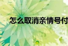 怎么取消親情號付款（怎么取消親情號）