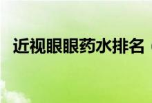 近視眼眼藥水排名（近視眼眼藥水有哪些）