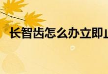 長(zhǎng)智齒怎么辦立即止痛（長(zhǎng)智齒怎么辦呢）