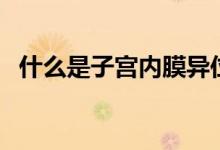 什么是子宮內(nèi)膜異位（什么是子宮頸糜爛）