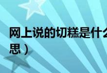 網(wǎng)上說的切糕是什么意思（網(wǎng)絡切糕是什么意思）
