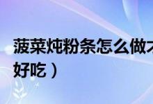 菠菜燉粉條怎么做才好吃（菠菜燉粉條怎么做好吃）