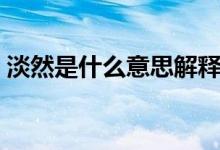 淡然是什么意思解釋一下（淡然是什么意思）