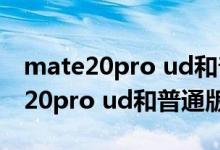 mate20pro ud和普通版屏幕通用么（mate20pro ud和普通版區(qū)別）