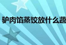 驢肉餡蒸餃放什么蔬菜（驢肉餡蒸餃怎么做）