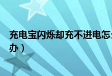 充電寶閃爍卻充不進(jìn)電怎么辦（充電寶閃爍卻充不進(jìn)電怎么辦）