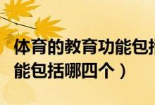 體育的教育功能包括哪些方面（體育的教育功能包括哪四個）
