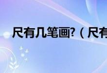 尺有幾筆畫?（尺有幾畫筆畫是怎樣寫的）