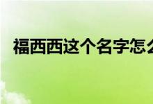 福西西這個名字怎么來的（福西西是什么）