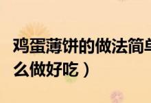 雞蛋薄餅的做法簡(jiǎn)單又好吃（南瓜雞蛋煎餅怎么做好吃）