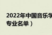 2022年中國(guó)音樂學(xué)院有哪些專業(yè)（國(guó)家特色專業(yè)名單）