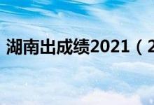 湖南出成績2021（2022年湖南幾號出成績）