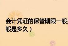 會(huì)計(jì)憑證的保管期限一般是多少年（會(huì)計(jì)憑證的保管期限一般是多久）