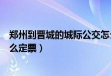 鄭州到晉城的城際公交怎么訂票（鄭州到晉城的城際公交怎么定票）