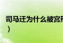 司馬遷為什么被宮刑（司馬遷為什么被處宮刑）