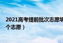 2021高考提前批次志愿填報(bào)時(shí)間（2022高考提前批次有幾個(gè)志愿）