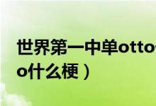 世界第一中單otto什么梗（世界第一中單otto什么梗）