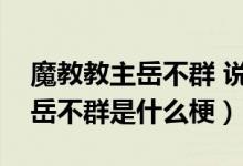 魔教教主岳不群 說話陰陽怪氣（你像個(gè)魔教岳不群是什么梗）