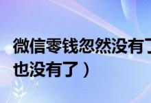 微信零錢忽然沒有了（微信零錢怎么突然一分也沒有了）