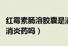 紅霉素腸溶膠囊是消炎嗎（紅霉素腸溶膠囊是消炎藥嗎）