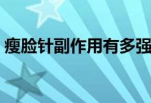 瘦臉針副作用有多強(qiáng)（瘦臉針副作用是什么）