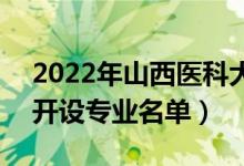 2022年山西醫(yī)科大學(xué)汾陽學(xué)院有哪些專業(yè)（開設(shè)專業(yè)名單）