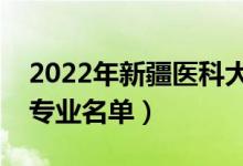 2022年新疆醫(yī)科大學(xué)有哪些專業(yè)（國家特色專業(yè)名單）