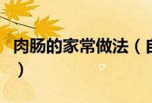 肉腸的家常做法（自制肉腸家常做法教程圖解）