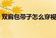 雙肩包帶子怎么穿視頻（雙肩包帶子怎么穿）