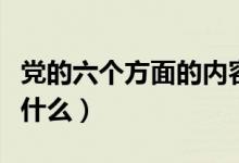 黨的六個方面的內(nèi)容是什么（六個方面內(nèi)容是什么）