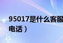 95017是什么客服電話（95017是什么客服電話）