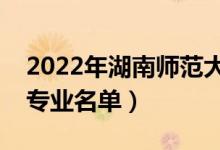 2022年湖南師范大學(xué)有哪些專(zhuān)業(yè)（國(guó)家特色專(zhuān)業(yè)名單）