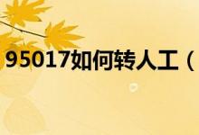 95017如何轉(zhuǎn)人工（95017如何轉(zhuǎn)人工服務(wù)）